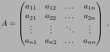 $\displaystyle A = \begin{pmatrix}
a_{11}&a_{12}&\dots &a_{1n}\\
a_{21}&a_{22}&...
...
\vdots&\vdots&\ddots &\vdots\\
a_{n1}&a_{n2}&\dots &a_{nn}
\end{pmatrix}\ .
$