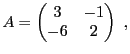 $\displaystyle A = \begin{pmatrix}3&-1\\ -6&2\end{pmatrix}\ ,
$