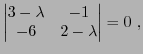 $\displaystyle \begin{vmatrix}3-\lambda&-1\\ -6&2-\lambda\end{vmatrix}=0\ ,
$