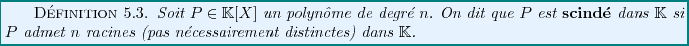 \begin{definition}
Soit $P\in \mathbb{K}[X]$\ un polyn\^ome de degr\'e $n$. On d...
...ment
distinctes) dans $\mathbb{K}$.
\index{Polyn\^ome scind\'e}
\end{definition}