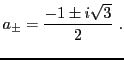 $\displaystyle a_\pm = \frac{-1\pm i\sqrt{3}}2\ .
$