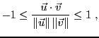 $\displaystyle -1\le \frac{{\vec{u}}\cdot {\vec{v}}}{ \Vert{\vec{u}}\Vert\,\Vert{\vec{v}}\Vert}\le 1\ ,
$