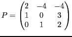 $\displaystyle P = \begin{pmatrix}
2&-4&-4\\ 1&0&3\\ 0&1&2
\end{pmatrix}$