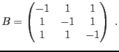 $\displaystyle B = \begin{pmatrix}-1&1&1\\ 1&-1&1\\ 1&1&-1\end{pmatrix}\ .
$