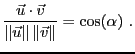 $\displaystyle \frac{{\vec{u}}\cdot {\vec{v}}}{ \Vert{\vec{u}}\Vert\,\Vert{\vec{v}}\Vert} = \cos (\alpha)\ .
$