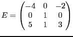 $\displaystyle E = \begin{pmatrix}-4&0&-2\\ 0&1&0\\ 5&1&3\end{pmatrix}$