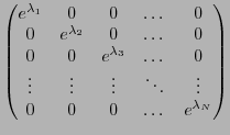 $\displaystyle \begin{pmatrix}
e^{\lambda_1}&0&0&\dots&0\\
0&e^{\lambda_2}&0&\d...
...
\vdots&\vdots&\vdots&\ddots&\vdots\\
0&0&0&\dots&e^{\lambda_N}
\end{pmatrix}$