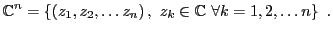 $\displaystyle \mathbb{C}^n =\left\{(z_1,z_2,\dots z_n)\, ,\ z_k\in\mathbb{C}\
\forall k=1,2,\dots n\right\}\ .$