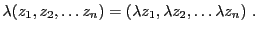 $\displaystyle \lambda (z_1,z_2,\dots z_n) = (\lambda z_1,\lambda z_2,\dots \lambda z_n)\ .
$