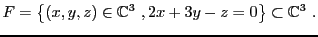 $\displaystyle F =\left\{(x,y,z)\in\mathbb{C}^3\ ,2x + 3y - z =0\right\}\subset\mathbb{C}^3\ .
$