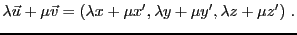 $\displaystyle \lambda{\vec{u}}+\mu{\vec{v}}= (\lambda x+\mu x',\lambda y+\mu y',\lambda z+\mu z')\ .
$