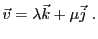 $\displaystyle {\vec{v}}= \lambda{\vec{k}}+ \mu{\vec{j}}\ .
$