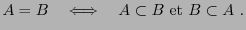 $\displaystyle A=B\quad \Longleftrightarrow\quad A\subset B \hbox{ et } B\subset A\ .
$