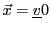 $ {\vec{x}}={\underline{v}}0$