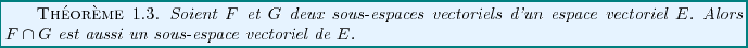 \begin{theorem}
Soient $F$\ et $G$\ deux sous-espaces vectoriels d'un espace ...
...$E$.
Alors $F\cap G$\ est aussi un sous-espace vectoriel de $E$.
\end{theorem}