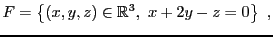 $\displaystyle F = \left\{(x,y,z)\in{\mathbb{R}}^3,\ x+2y-z=0\right\}\ ,
$