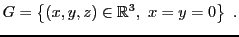 $\displaystyle G = \left\{(x,y,z)\in{\mathbb{R}}^3,\ x=y=0\right\}\ .
$