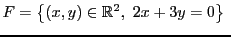 $\displaystyle F = \left\{(x,y)\in{\mathbb{R}}^2,\ 2x+3y=0\right\}\
$