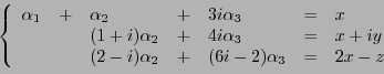 \begin{displaymath}
\left\{
\begin{array}{lllllll}
\alpha_1 &+& \alpha_2 &+& ...
...-i)\alpha_2 &+& (6i-2)\alpha_3 &=& 2x-z
\end{array}
\right.
\end{displaymath}