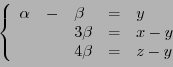 \begin{displaymath}
\left\{
\begin{array}{lllll}
\alpha &-& \beta &=& y\\
&& 3\beta &=& x-y\\
&& 4\beta &=& z-y
\end{array}
\right.
\end{displaymath}