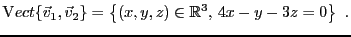 $\displaystyle {\mathrm Vect}\{{\vec{v}}_1,{\vec{v}}_2\} = \left\{(x,y,z)\in{\mathbb{R}}^3,\, 4x-y-3z=0\right\}\ .
$