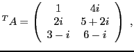 $\displaystyle { }^T A = \left(\begin{array}{cc}
1&4i\\ 2i&5+2i\\ 3-i&6-i
\end{array}\right)\ ,
$