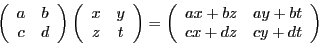 \begin{displaymath}
\left(
\begin{array}{cc}
a&b\\ c &d
\end{array}\right)
\left...
...gin{array}{cc}
ax+bz&ay+bt\\ cx+dz &cy + dt
\end{array}\right)
\end{displaymath}