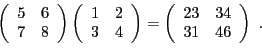 \begin{displaymath}
\left(
\begin{array}{cc}
5&6\\ 7 &8
\end{array}\right)
\left...
...=
\left(
\begin{array}{cc}
23&34\\ 31&46
\end{array}\right)\ .
\end{displaymath}