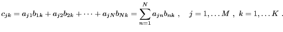 $\displaystyle c_{jk} = a_{j1}b_{1k} +a_{j2}b_{2k} +\dots + a_{jN}b_{Nk} =
\sum_{n=1}^N a_{jn}b_{nk}\ ,\quad j=1,\dots M\ ,\ k=1,\dots K\ .$