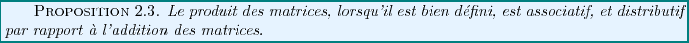 \begin{proposition}
Le produit des matrices, lorsqu'il est bien d\'efini, est associatif,
et distributif par rapport \\lq a l'addition des matrices.
\end{proposition}