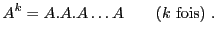 $\displaystyle A^k = A.A.A\dots A\qquad\hbox{($k$\ fois)}\ .$