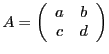 $\displaystyle A = \left(\begin{array}{cc}
a&b\\ c&d\end{array}\right)
$