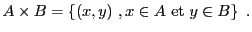 $\displaystyle A\times B = \left\{(x,y)\ ,x\in A\ \hbox{et }y\in B\right\}\ .
$