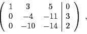 \begin{displaymath}
\left(
\begin{array}{ccc\vert c}
1&3&5&0\\
0&-4&-11&3\\
0&-10&-14&2
\end{array}\right)\ ,
\end{displaymath}