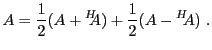 $\displaystyle A = \frac1{2}(A + {}^H\!\!\!A) + \frac1{2}(A - {}^H\!\!A)\ .
$