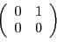 \begin{displaymath}
\left(
\begin{array}{cc}
0 &1\\ 0 &0
\end{array}\right)
\end{displaymath}