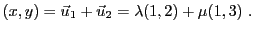 $\displaystyle (x,y) = {\vec{u}}_1 + {\vec{u}}_2 = \lambda (1,2) + \mu (1,3)\ .
$