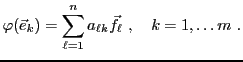 $\displaystyle \varphi({\vec{e}}_k) = \sum_{\ell = 1}^n a_{\ell k}{\vec{f}}_\ell\ ,\quad k=1,\dots m\ .
$