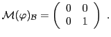 $\displaystyle {\mathcal M}(\varphi)_{\mathcal B}= \left(\begin{array}{cc}
0&0\\ 0&1\end{array}\right)\ .
$