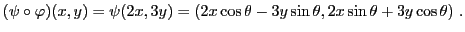 $\displaystyle (\psi\circ\varphi)(x,y) = \psi(2x,3y) = (2x\cos\theta-3y\sin\theta,
2x\sin\theta + 3y\cos\theta)\ .
$