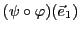 $\displaystyle (\psi\circ\varphi)({\vec{e}}_1)$