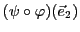 $\displaystyle (\psi\circ\varphi)({\vec{e}}_2)$