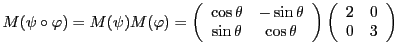 $\displaystyle M(\psi\circ\varphi) = M(\psi)M(\varphi) =
\left(\begin{array}{cc}...
...s\theta
\end{array}\right)
\left(\begin{array}{cc}
2&0\\ 0&3\end{array}\right)
$