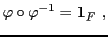 $\displaystyle \varphi\circ\varphi{^{-1}}= {\bf 1}_F\ ,
$