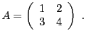 $\displaystyle A = \left(\begin{array}{cc}
1&2\\ 3&4\end{array}\right)\ .
$