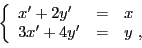 \begin{displaymath}
\left\{
\begin{array}{lll}
x'+2y'&=&x\\
3x'+4y'&=&y\ ,
\end{array}\right.
\end{displaymath}