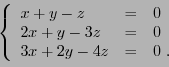 \begin{displaymath}
\left\{
\begin{array}{lll}
x+y-z&=&0\\
2x+y-3z&=&0\\
3x+2y-4z&=&0\ .
\end{array}\right.
\end{displaymath}