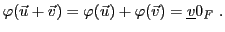 $\displaystyle \varphi({\vec{u}}+{\vec{v}}) = \varphi({\vec{u}}) + \varphi({\vec{v}})={\underline{v}}0_F\ .
$