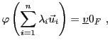 $\displaystyle \varphi\left(\sum_{i=1}^n \lambda_i{\vec{u}}_i\right)={\underline{v}}0_F\ ,
$