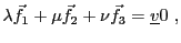 $\displaystyle \lambda {\vec{f}}_1 + \mu{\vec{f}}_2 + \nu{\vec{f}}_3 = {\underline{v}}0\ ,
$